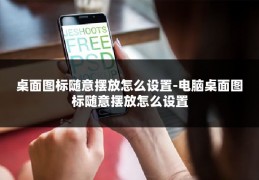 桌面图标随意摆放怎么设置-电脑桌面图标随意摆放怎么设置