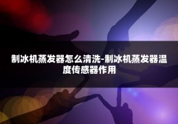 制冰机蒸发器怎么清洗-制冰机蒸发器温度传感器作用