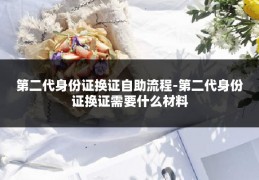 第二代身份证换证自助流程-第二代身份证换证需要什么材料