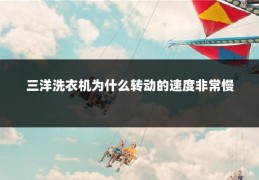 三洋洗衣机为什么转动的速度非常慢