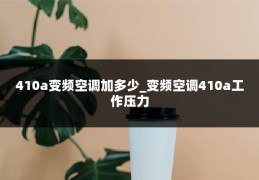 410a变频空调加多少_变频空调410a工作压力