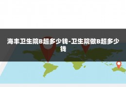 海丰卫生院B超多少钱-卫生院做B超多少钱
