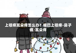 上颚痒耳朵痒怎么办?嘴巴上颚痒-鼻子痒-耳朵痒
