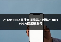 21nd9000a用什么遥控器？创维21ND9000A遥控器型号