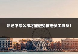 职场中怎么样才能避免被老员工欺负？