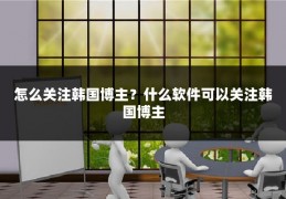 怎么关注韩国博主？什么软件可以关注韩国博主