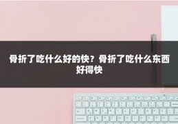 骨折了吃什么好的快?骨折了吃什么东西好得快