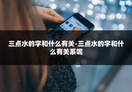 三点水的字和什么有关-三点水的字和什么有关系呢