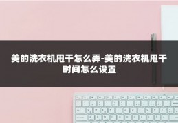 美的洗衣机甩干怎么弄-美的洗衣机甩干时间怎么设置