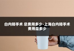 白内障手术 总费用多少-上海白内障手术费用是多少