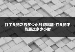 打了头孢之后多少小时能喝酒-打头孢不能超过多少小时