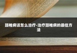 颈椎病该怎么治疗-治疗颈椎病的最佳方法