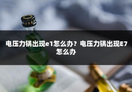 电压力锅出现e1怎么办？电压力锅出现E7怎么办