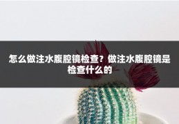 怎么做注水腹腔镜检查？做注水腹腔镜是检查什么的