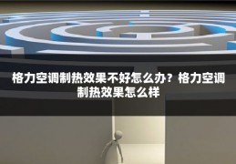 格力空调制热效果不好怎么办?格力空调制热效果怎么样