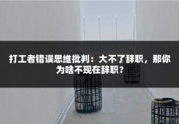 打工者错误思维批判：大不了辞职，那你为啥不现在辞职？