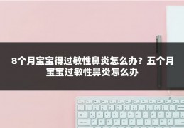8个月宝宝得过敏性鼻炎怎么办?五个月宝宝过敏性鼻炎怎么办