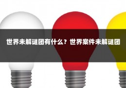 世界未解谜团有什么?世界案件未解谜团
