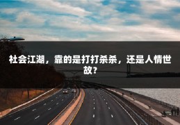 社会江湖，靠的是打打杀杀，还是人情世故？