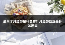 最早了月经带是什么样？月经带丝丝是什么原因