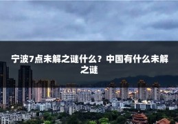 宁波7点未解之谜什么？中国有什么未解之谜