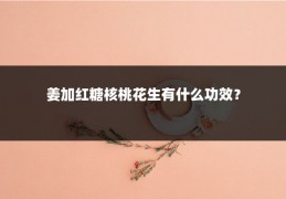 姜加红糖核桃花生有什么功效？
