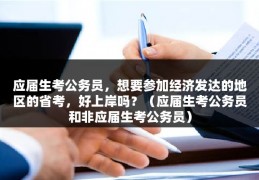 应届生考公务员，想要参加经济发达的地区的省考，好上岸吗？（应届生考公务员和非应届生考公务员）