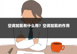 空调加氟有什么用?空调加氟的作用