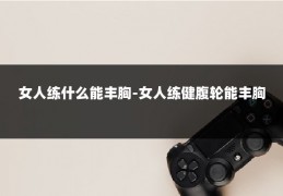 女人练什么能丰胸-女人练健腹轮能丰胸