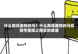 什么跑得最快的马?什么跑得最快的马在括号里填上相应的成语