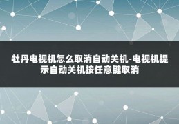 牡丹电视机怎么取消自动关机-电视机提示自动关机按任意键取消