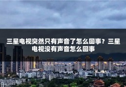 三星电视突然只有声音了怎么回事？三星电视没有声音怎么回事