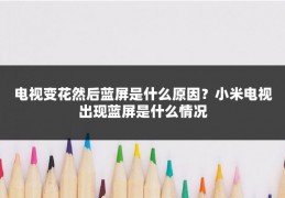 电视变花然后蓝屏是什么原因？小米电视出现蓝屏是什么情况