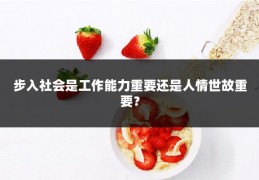 步入社会是工作能力重要还是人情世故重要？