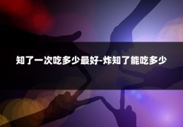 知了一次吃多少最好-炸知了能吃多少