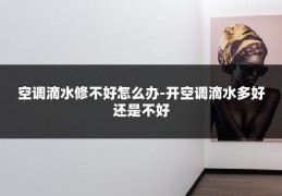空调滴水修不好怎么办-开空调滴水多好还是不好