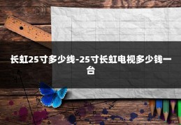 长虹25寸多少线-25寸长虹电视多少钱一台