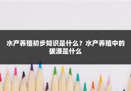 水产养殖初步知识是什么?水产养殖中的碳源是什么