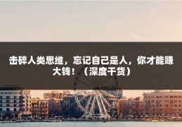 击碎人类思维，忘记自己是人，你才能赚大钱！（深度干货）