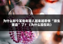 为什么如今某些年轻人越来越怨恨“原生家庭”了？（为什么现在吗）