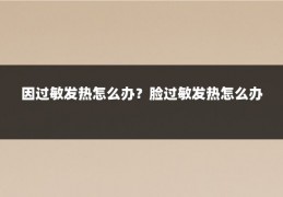因过敏发热怎么办？脸过敏发热怎么办