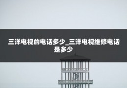 三洋电视的电话多少_三洋电视维修电话是多少