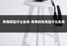 有毒啊是什么生肖-有毒的生肖是什么生肖