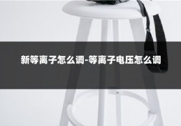 新等离子怎么调-等离子电压怎么调