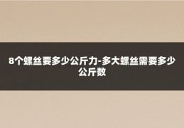 8个螺丝要多少公斤力-多大螺丝需要多少公斤数