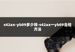 s42ax-yb09多少钱-s42ax一yb09自检方法