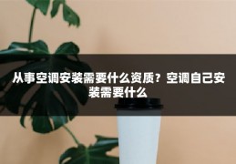 从事空调安装需要什么资质？空调自己安装需要什么