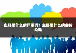 血肝是什么病严重吗？血肝是什么病会传染吗
