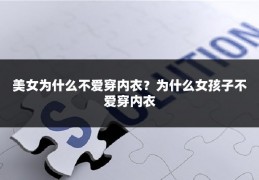 美女为什么不爱穿内衣？为什么女孩子不爱穿内衣