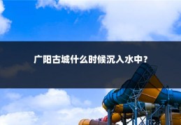 广阳古城什么时候沉入水中?